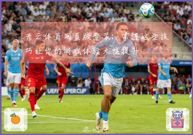 开云体育网页版登录：掌握这些技巧让你的游戏体验大幅提升