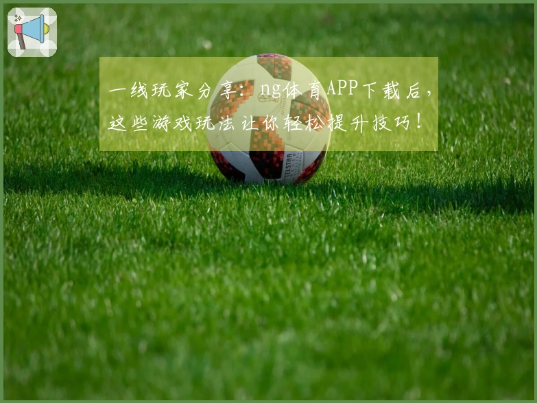 一线玩家分享：ng体育APP下载后，这些游戏玩法让你轻松提升技巧！