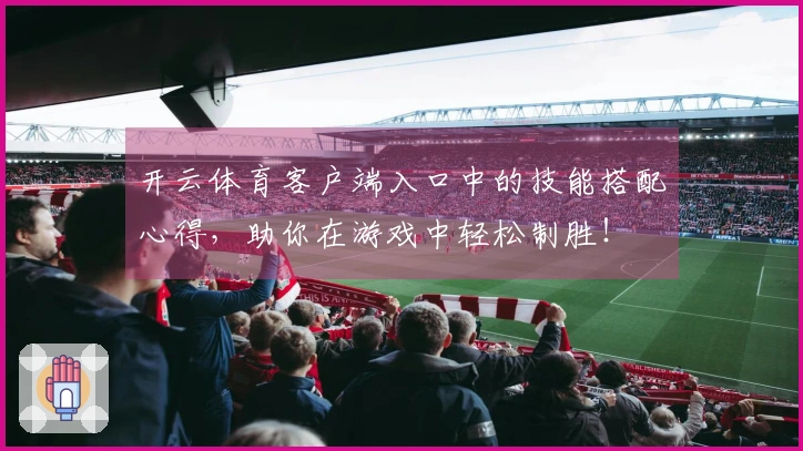开云体育客户端入口中的技能搭配心得，助你在游戏中轻松制胜！