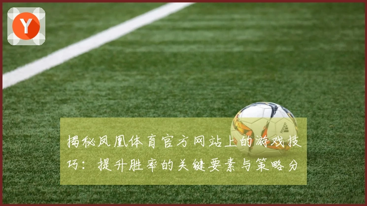 揭秘凤凰体育官方网站上的游戏技巧：提升胜率的关键要素与策略分享
