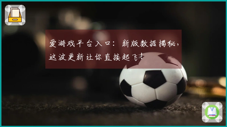 爱游戏平台入口：新版数据揭秘，这波更新让你直接起飞！