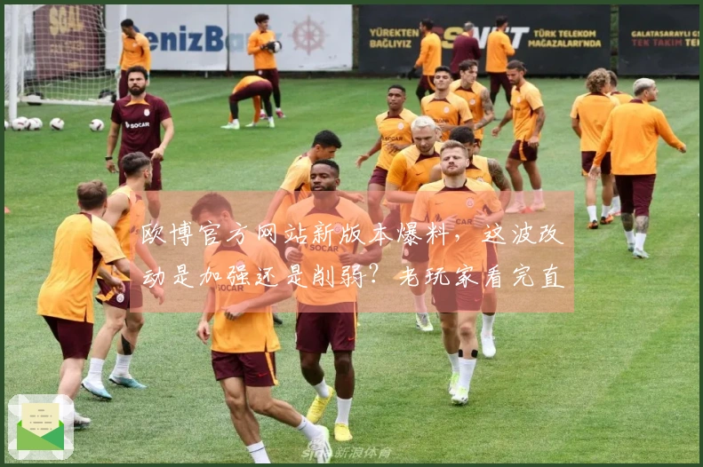 欧博官方网站新版本爆料，这波改动是加强还是削弱？老玩家看完直呼太香了！