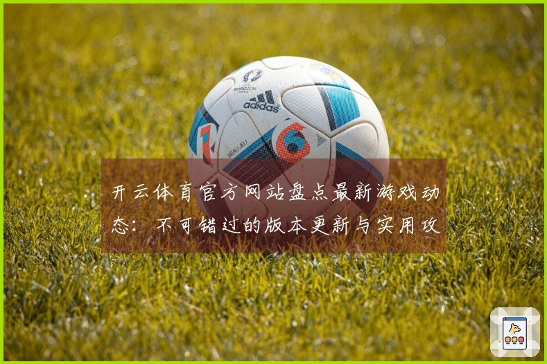 开云体育官方网站盘点最新游戏动态：不可错过的版本更新与实用攻略