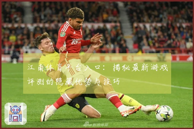 江南体育平台入口：揭秘最新游戏评测的隐藏优势与技巧