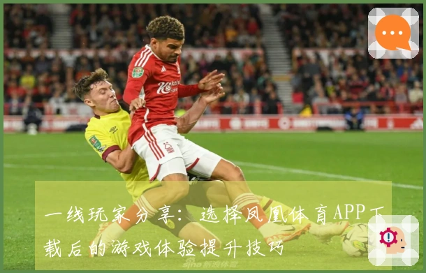 一线玩家分享：选择凤凰体育APP下载后的游戏体验提升技巧