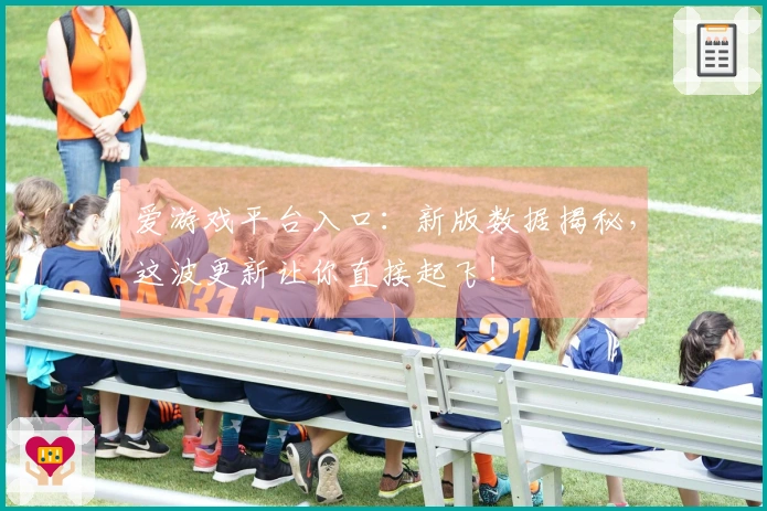 爱游戏平台入口:新版数据揭秘,这波更新让你直接起飞!