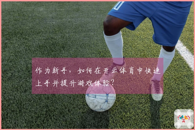 作为新手，如何在开云体育中快速上手并提升游戏体验？