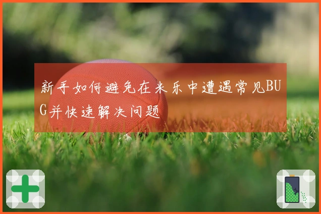 新手如何避免在米乐中遭遇常见BUG并快速解决问题