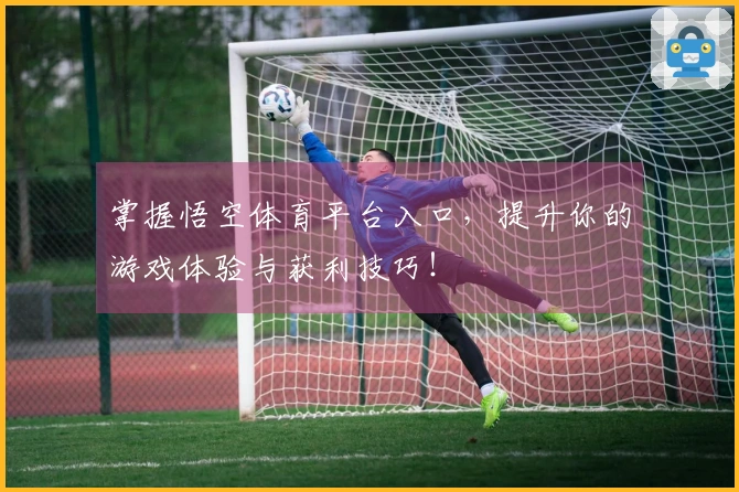 掌握悟空体育平台入口，提升你的游戏体验与获利技巧！