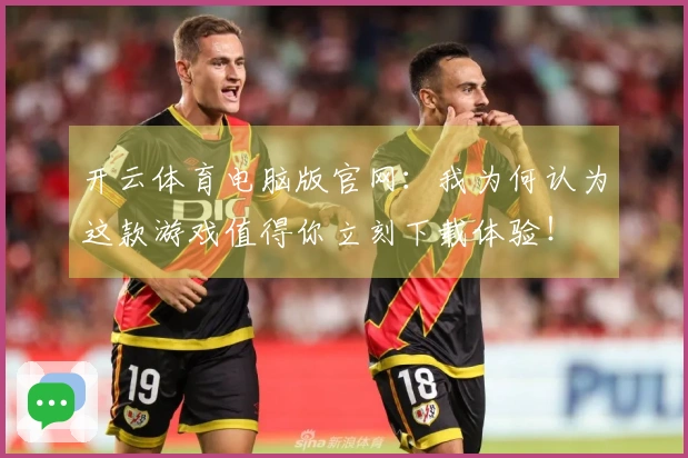 开云体育电脑版官网：我为何认为这款游戏值得你立刻下载体验！