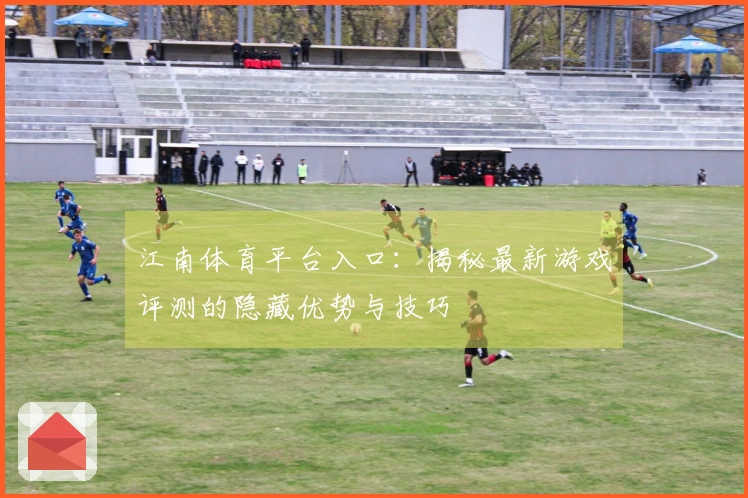 江南体育平台入口：揭秘最新游戏评测的隐藏优势与技巧