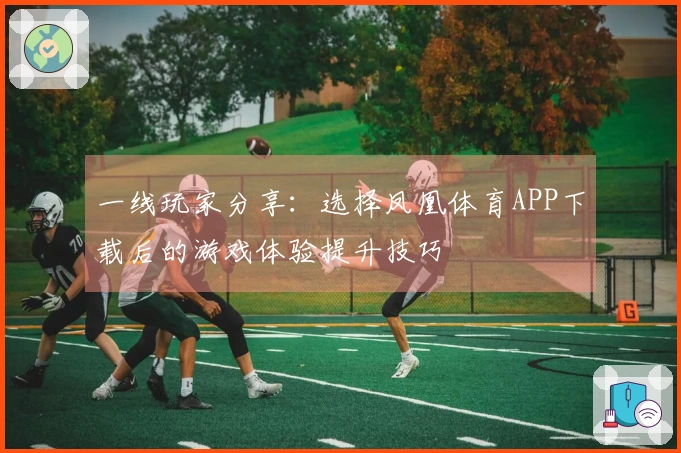 一线玩家分享：选择凤凰体育APP下载后的游戏体验提升技巧